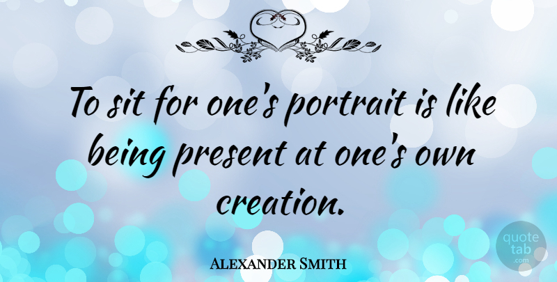 Alexander Smith Quote About Portraits, Creation: To Sit For Ones Portrait...