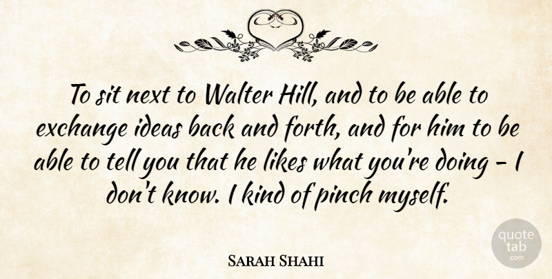 Sarah Shahi Quote About Likes, Next, Pinch, Sit: To Sit Next To Walter...