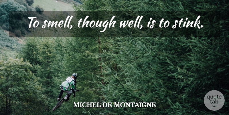 Michel de Montaigne Quote About Smell, Stink, Perfume: To Smell Though Well Is...