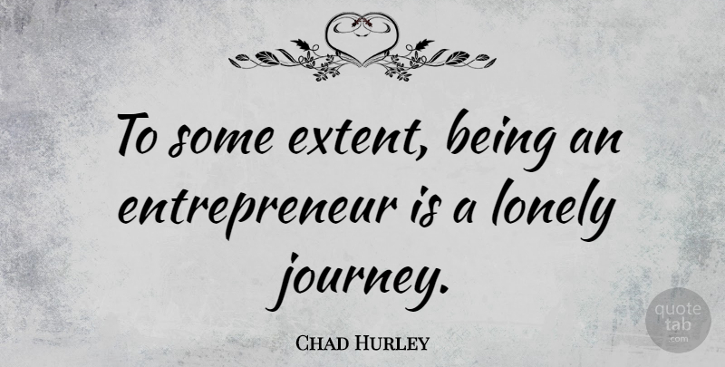Chad Hurley Quote About Lonely, Journey, Entrepreneur: To Some Extent Being An...