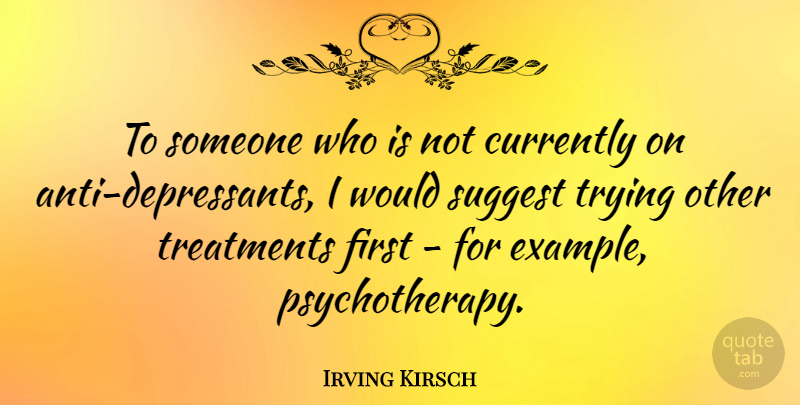 Irving Kirsch Quote About Currently, Trying: To Someone Who Is Not...
