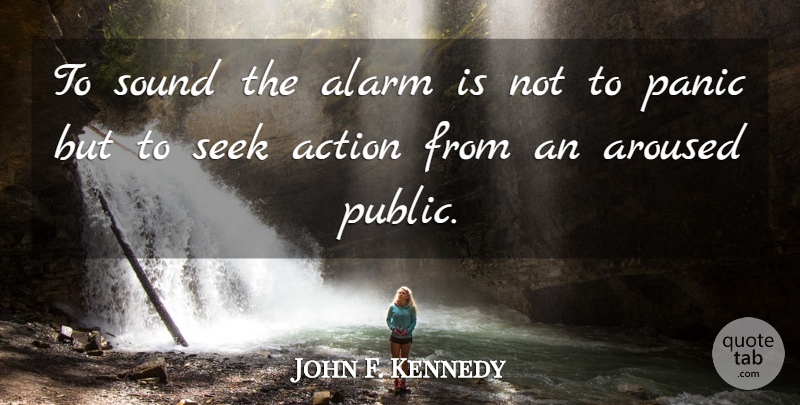 John F. Kennedy Quote About Panic, Alarms, Sound: To Sound The Alarm Is...