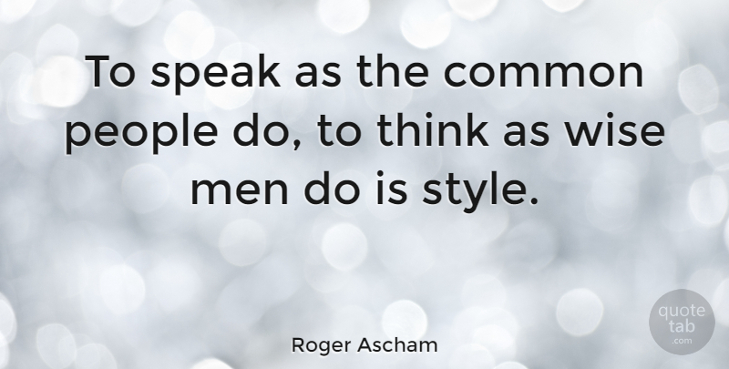 Roger Ascham Quote About Wise, Men, Thinking: To Speak As The Common...