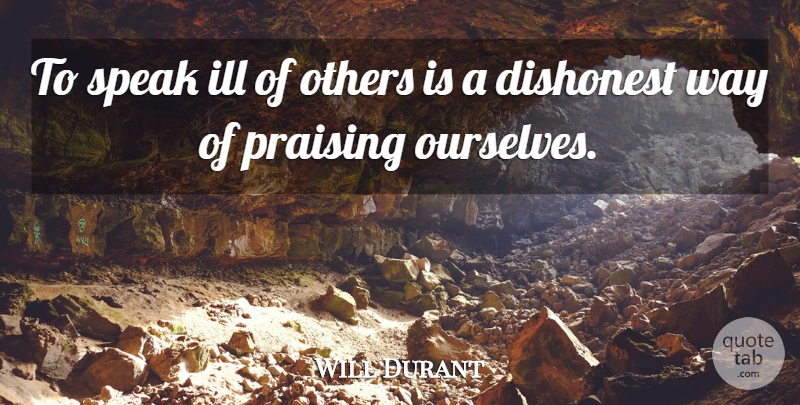 Will Durant Quote About Dishonest, Ill, Integrity, Others, Praising: To Speak Ill Of Others...