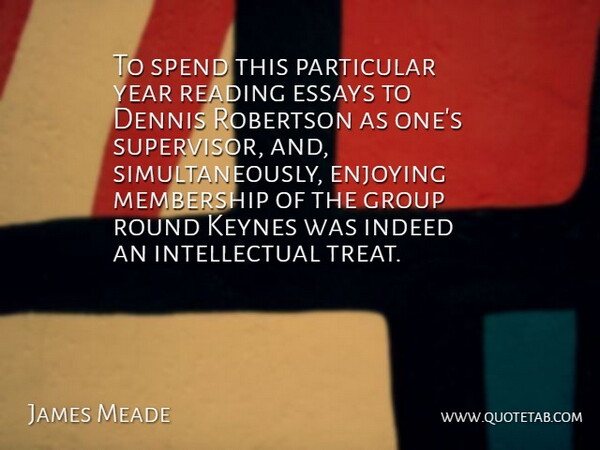James Meade Quote About Enjoying, Essays, Indeed, Membership, Particular: To Spend This Particular Year...