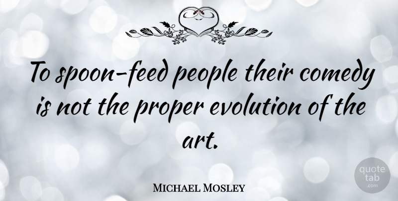 Michael Mosley Quote About Art, People, Proper: To Spoon Feed People Their...