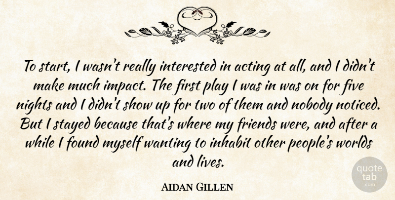Aidan Gillen Quote About Five, Found, Inhabit, Interested, Nights: To Start I Wasnt Really...