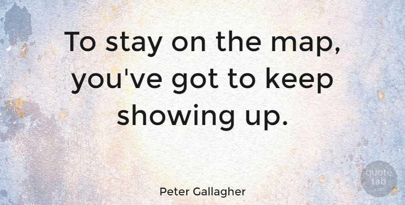 Peter Gallagher Quote About Maps, Showing Up: To Stay On The Map...
