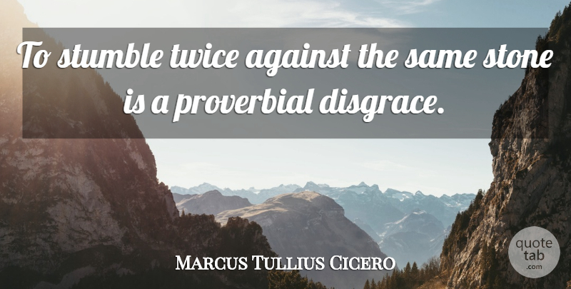 Marcus Tullius Cicero Quote About Against, Proverbial, Stone, Stumble, Twice: To Stumble Twice Against The...