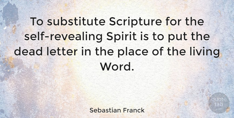 Sebastian Franck Quote About Self, Letters, Scripture: To Substitute Scripture For The...