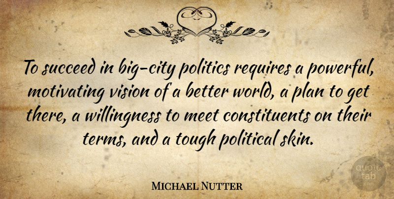 Michael Nutter Quote About Meet, Motivating, Plan, Politics, Requires: To Succeed In Big City...