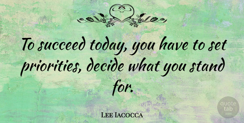 Lee Iacocca Quote About Priorities, Succeed, Today: To Succeed Today You Have...