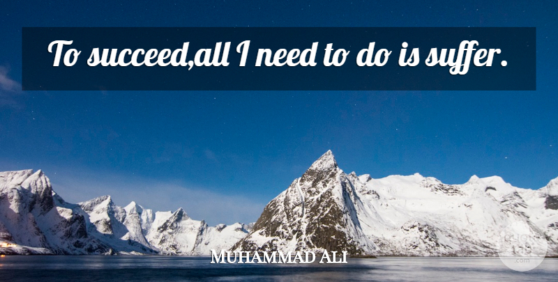 Muhammad Ali Quote About Suffering, Succeed, Needs: To Succeedall I Need To...