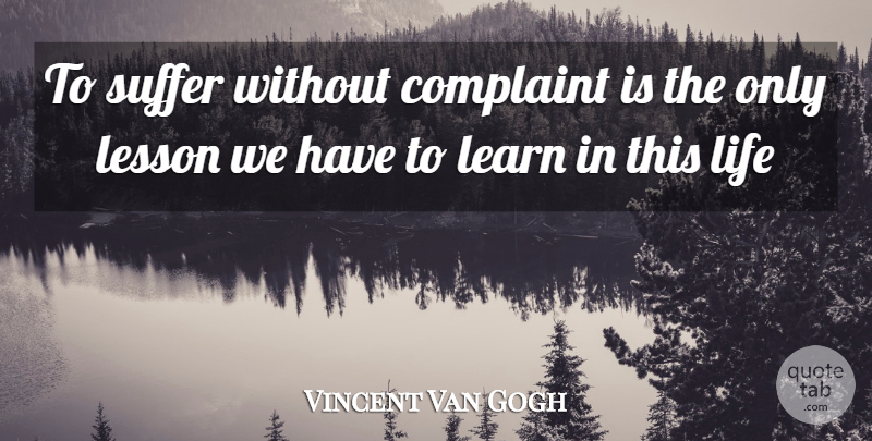Vincent Van Gogh Quote About Suffering, Lessons, This Life: To Suffer Without Complaint Is...