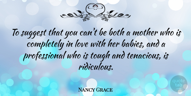 Nancy Grace Quote About Both, Love, Suggest: To Suggest That You Cant...