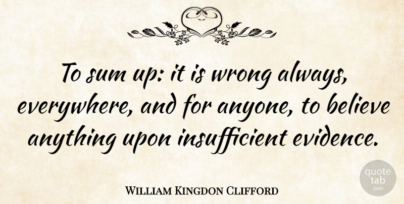 William Kingdon Clifford Quote About Believe: To Sum Up It Is...