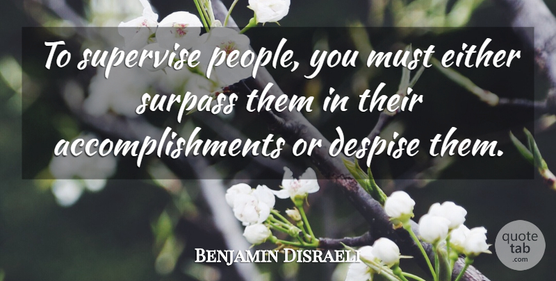 Benjamin Disraeli Quote About Accomplishment, People, Despise: To Supervise People You Must...