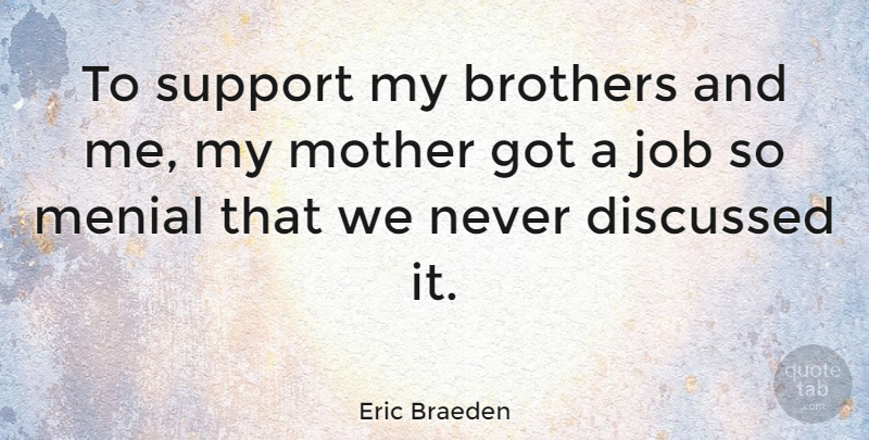 Eric Braeden Quote About Discussed, Job, Menial: To Support My Brothers And...