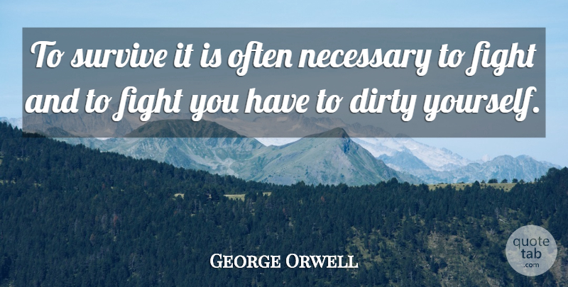 George Orwell Quote About Dirty, Fighting, Survival: To Survive It Is Often...
