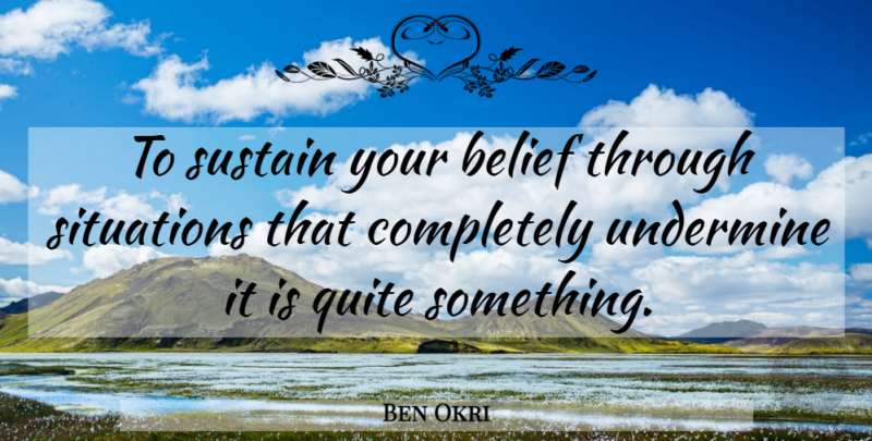 Ben Okri Quote About Belief, Situation: To Sustain Your Belief Through...