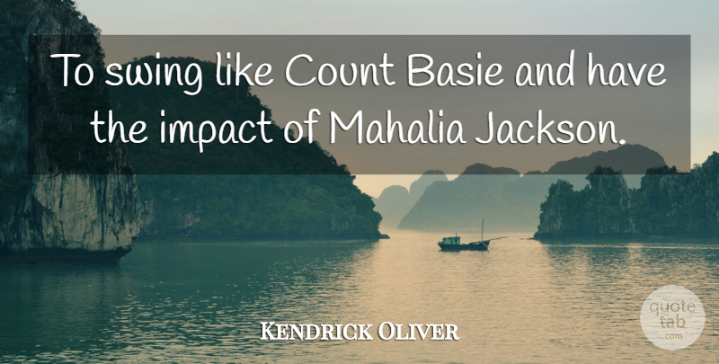 Kendrick Oliver Quote About Count, Impact, Swing: To Swing Like Count Basie...