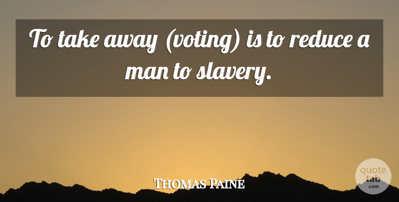 Thomas Paine Quote About Men, Voting, Slavery: To Take Away Voting Is...