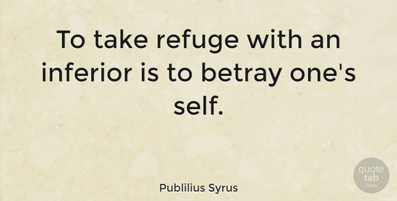Publilius Syrus Quote About Betrayal, Self, Association: To Take Refuge With An...