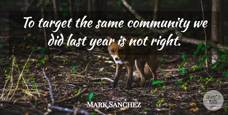 Mark Sanchez Quote About Community, Last, Target, Year: To Target The Same Community...