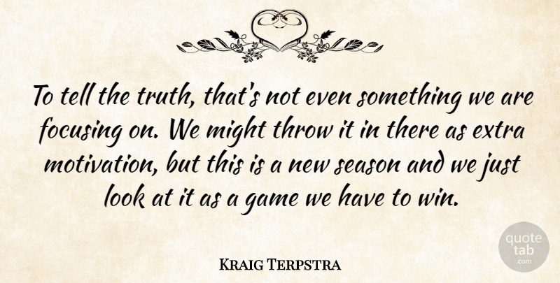 Kraig Terpstra Quote About Extra, Focusing, Game, Might, Season: To Tell The Truth Thats...