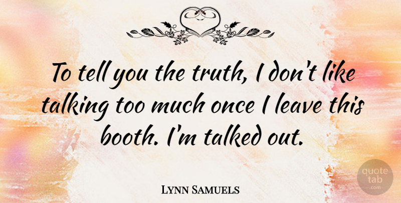 Lynn Samuels Quote About Talked, Truth: To Tell You The Truth...