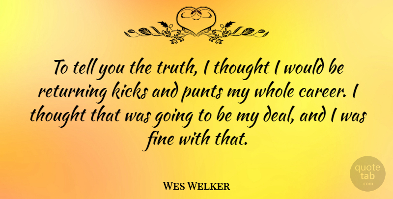 Wes Welker Quote About Fine, Kicks, Truth: To Tell You The Truth...
