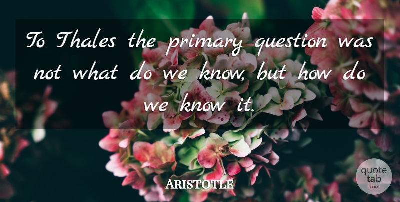 Aristotle Quote About Statistics, Mathematical, Primaries: To Thales The Primary Question...