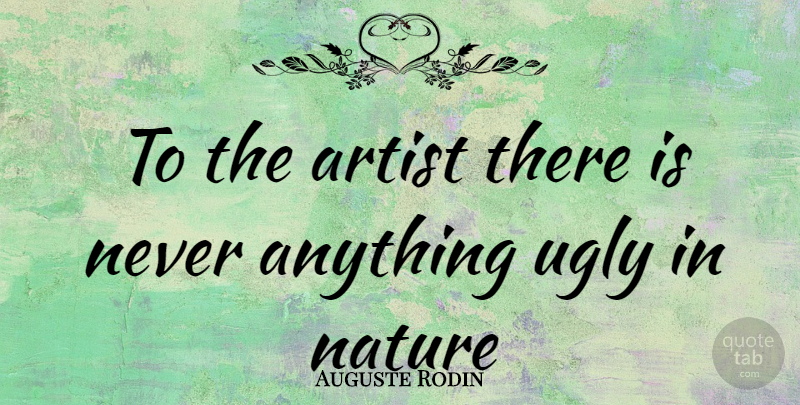 Auguste Rodin Quote About Nature, Artist, Ugly: To The Artist There Is...