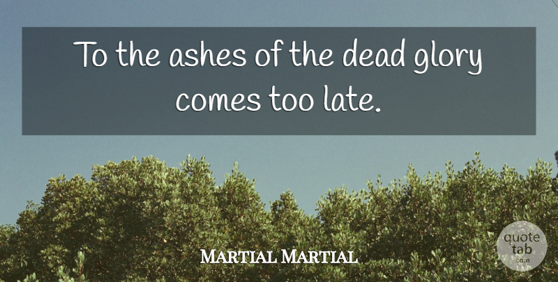 Martial Martial Quote About Ashes, Dead, Glory: To The Ashes Of The...