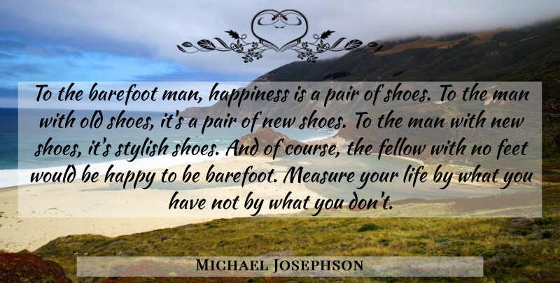 Michael Josephson Quote About Men, New Shoes, Feet: To The Barefoot Man Happiness...