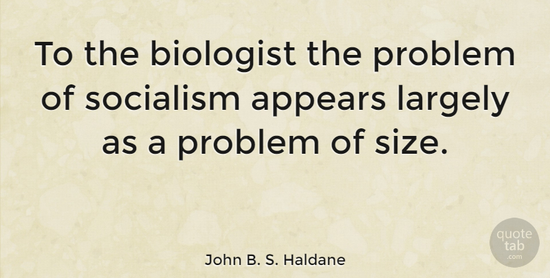 John B. S. Haldane Quote About Size, Problem, Socialism: To The Biologist The Problem...