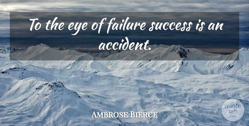 Ambrose Bierce Quote About Eye, Success Failure, Accidents: To The Eye Of Failure...
