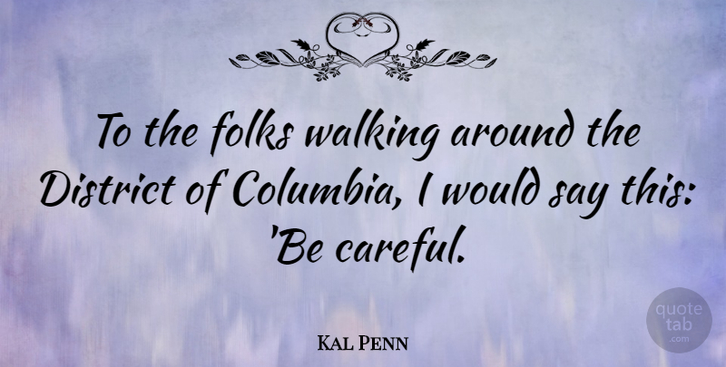 Kal Penn Quote About Columbia, Be Careful, Folks: To The Folks Walking Around...