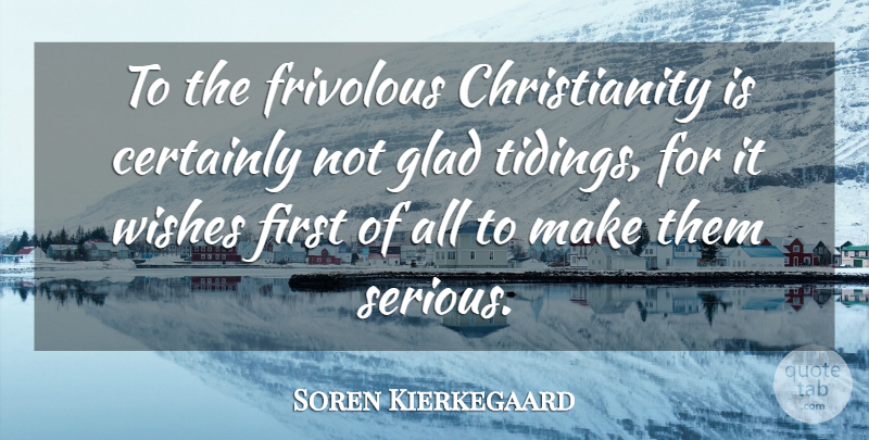 Soren Kierkegaard Quote About Wish, Firsts, Serious: To The Frivolous Christianity Is...