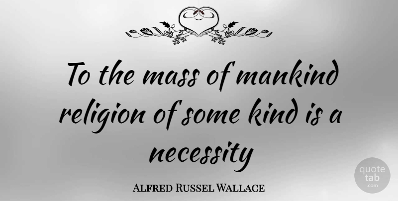 Alfred Russel Wallace Quote About Kind, Mass, Mankind: To The Mass Of Mankind...
