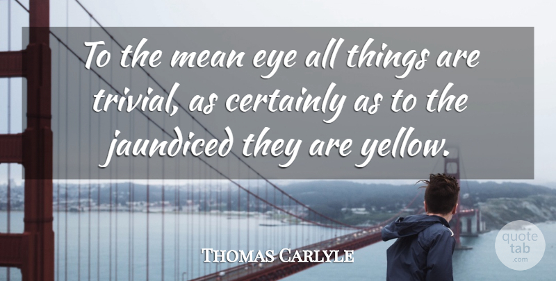 Thomas Carlyle Quote About Eye, Mean, Yellow: To The Mean Eye All...