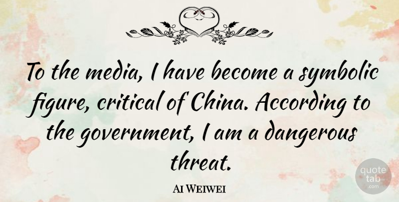 Ai Weiwei Quote About Media, Government, Figures: To The Media I Have...