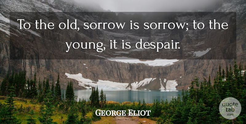 George Eliot Quote About Sorrow, Despair, Young: To The Old Sorrow Is...