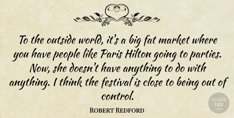 Robert Redford Quote About Close, Fat, Festival, Hilton, Market: To The Outside World Its...