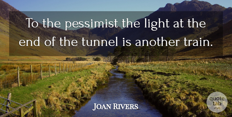 Joan Rivers Quote About Humor, Tunnels, Light: To The Pessimist The Light...