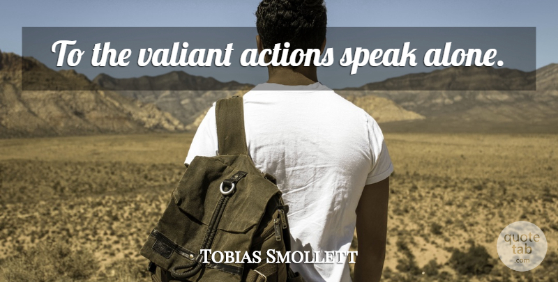 Tobias Smollett Quote About Action, Speak, Valiant: To The Valiant Actions Speak...