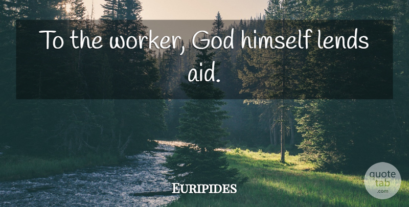 Euripides Quote About Work, Aids, Workers: To The Worker God Himself...