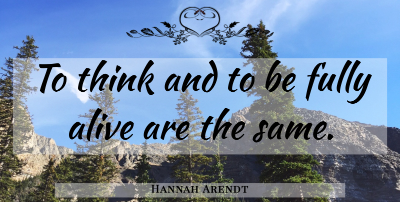 Hannah Arendt Quote About Thinking, Alive, Awareness: To Think And To Be...