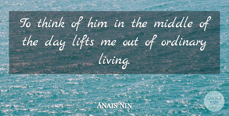 Anais Nin Quote About Thinking, Ordinary, Middle: To Think Of Him In...
