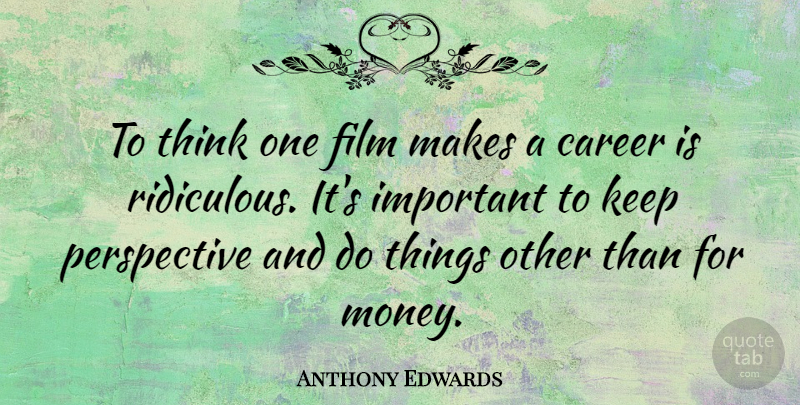 Anthony Edwards Quote About Thinking, Careers, Perspective: To Think One Film Makes...